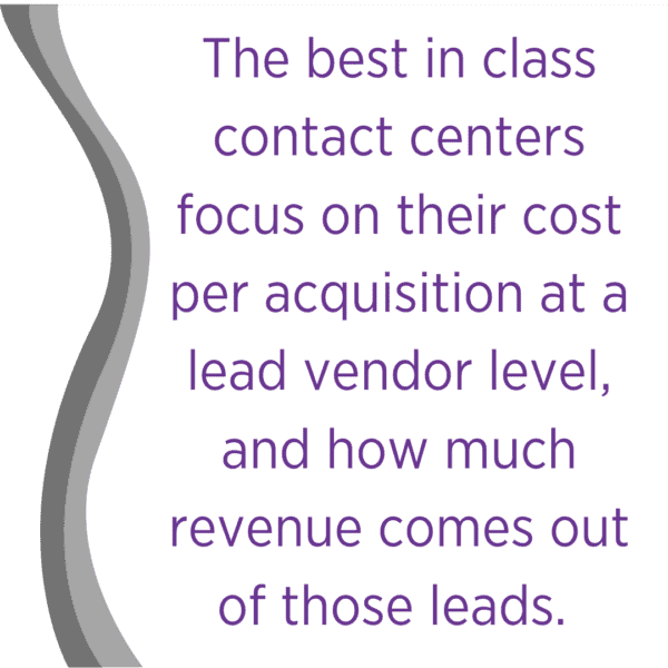 The best in class contact centers focus on their cost per acquisition at a lead vendor level, and how much revenue comes out of those leads. 